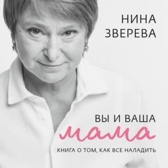 Нина Зверева. Вы и ваша мама. Книга о том, как всё наладить