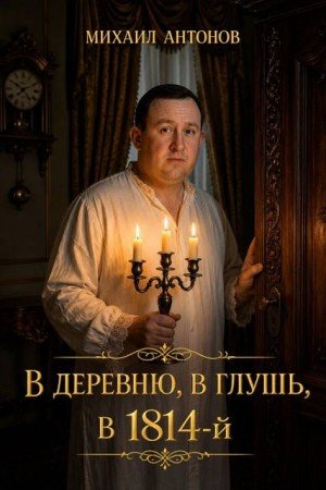 Шкаф времени-1. В деревню,в глушь,в 1814 год. М. Антонов