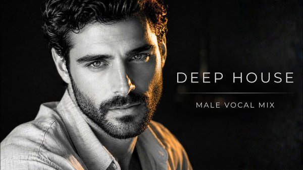The Best Male Vocal Mix - Emotional Deep House, Vocal House, Nu Disco & Chillout,