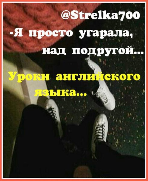 @Strelka700 - Я, угараю над подругой, учит английский язык