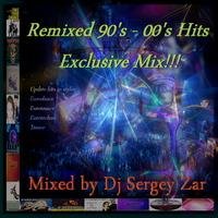 Dj Sergey Zar - Remixed 90's - 00's Hits - Exclusive Mix!!!