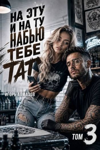 Игорь Алмазов На эту и на ту набью тебе тату. Том 3