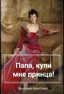 Аристова Валерия Папа, купи мне принца!