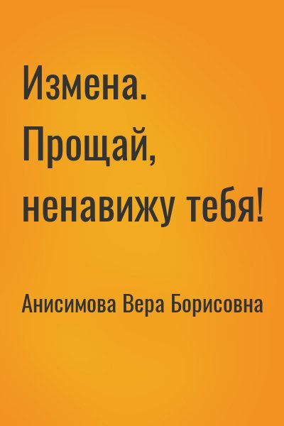 Анисимова Вера Борисовна Измена. Прощай, ненавижу тебя!