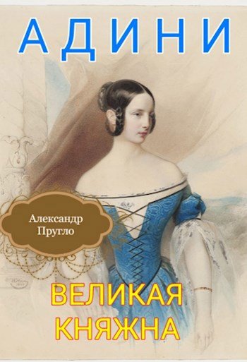 Александр Пругло Адини. Великая княжна. Книга первая