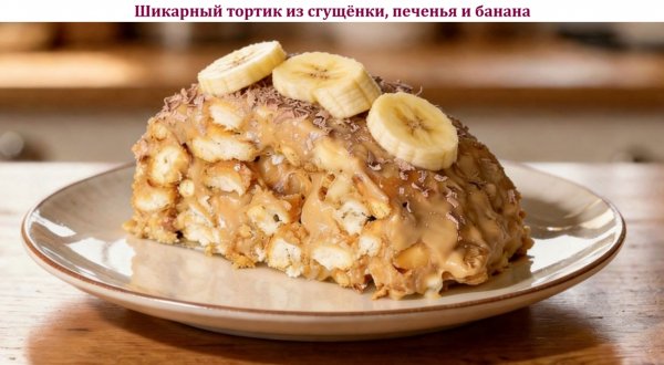 Шикарный тортик из сгущёнки, печенья и банана