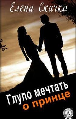 Глупо мечтать о принце