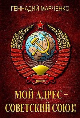 Г. Марченко Мой адрес - Советский Союз! Тетралогия