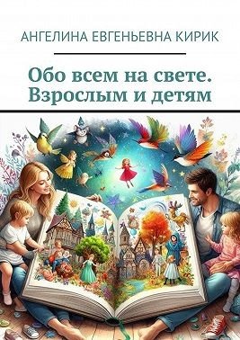 Кирик Ангелина Обо всем на свете. Взрослым и детям (2024)