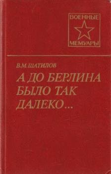 В.Шатилов-А до Берлина было так далеко