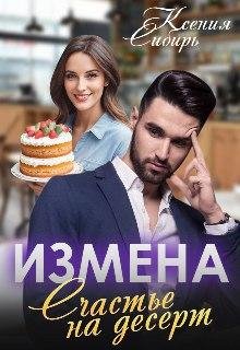 Измена. Счастье на десерт. Ксения Сибирь