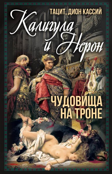 Тацит, Кассий Дион. Калигула и Нерон. Чудовища на троне