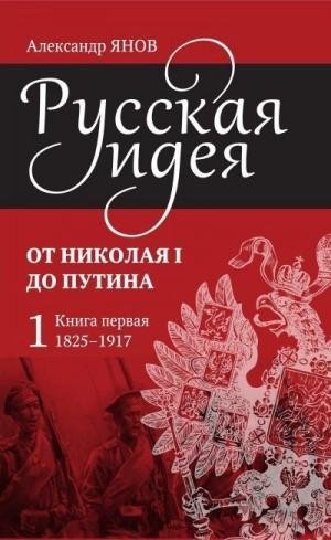 Русская идея. От Николая I до Путина.Книга первая 1825-1917