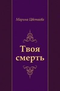 Марина Цветаева - Твоя смерть