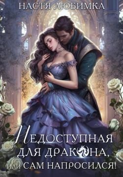 Любимка Настя. Недоступная для дракона, или Сам напросился!