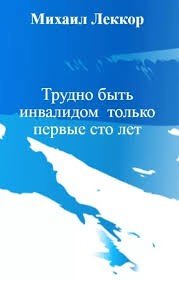 Леккор М Трудно быть инвалидом только первые сто лет (2023)