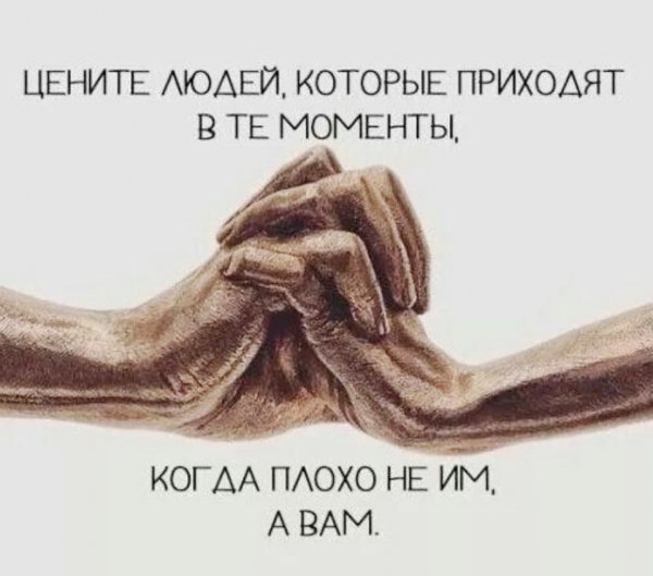 Цените людей, которые приходят в те моменты когда плохо не..