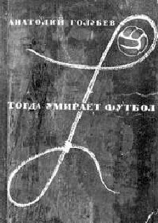 Анатолий Голубев Тогда умирает футбол