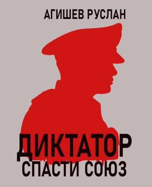 Руслан Агишев Диктатор: спасти Союз