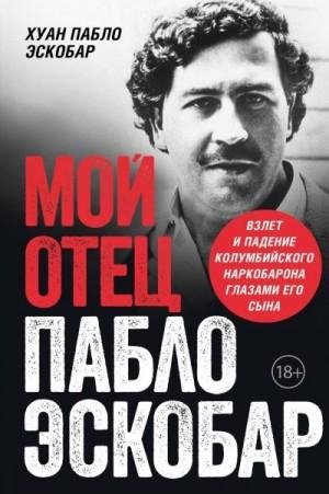 Мой отец Пабло Эскобар. Взлет и падение колумбийского нар