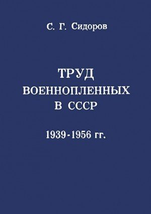 Сидоров Сергей Труд военнопленных в СССР, 1939-1956 гг