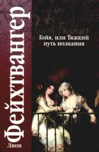 Лион Фейхтвангер - Гойя или Тяжкий п fb2
