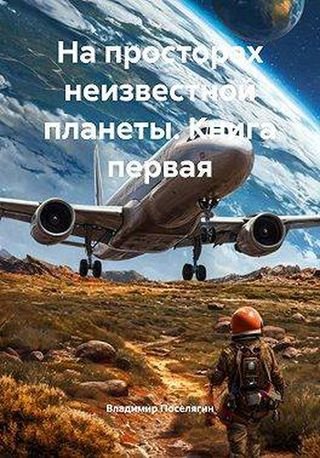 Владимир Поселягин На просторах неизвестной планеты. Книга 1