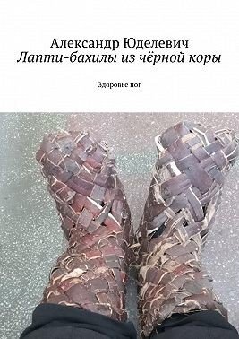 Лапти-бахилы из чёрной коры. Здоровье ног (2024)