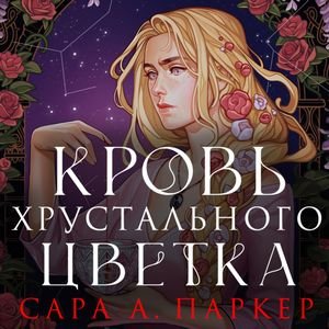 Сара А. Паркер (Анастасия Маликова) - Кровь хрустального цветка Часть 2