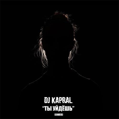 DJ Kapral - Ты Уйдёшь (Cover)