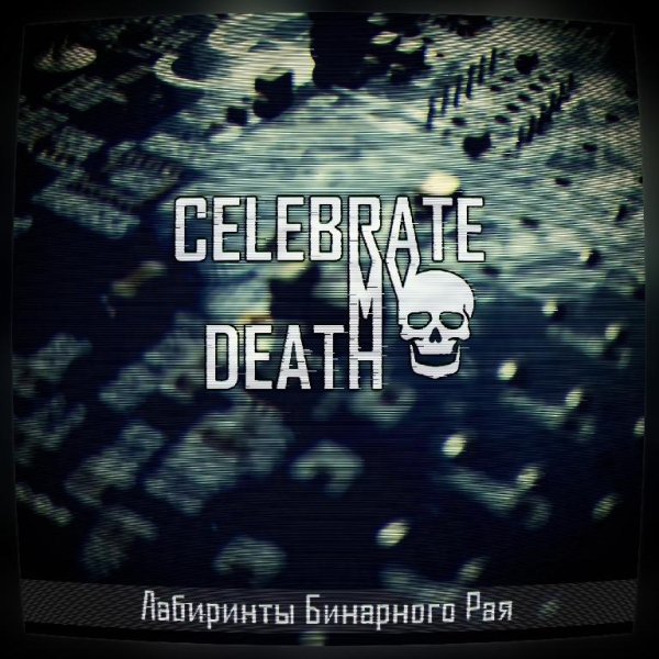 Celebrate My Death - Лабиринты бинарного рая